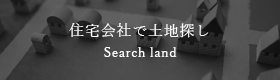 住宅会社で土地探し Search land