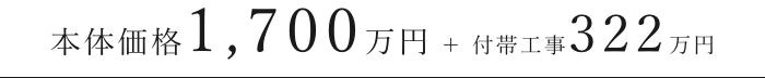 本体価格1700万円 ＋ 付帯工事322万円