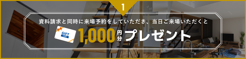 1,資料請求と同時に来場予約をしていただき、当日ご来場いただくと1,000円分プレゼント