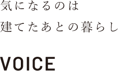 気になるのは建てたあとの暮らし　お客様インタビュー