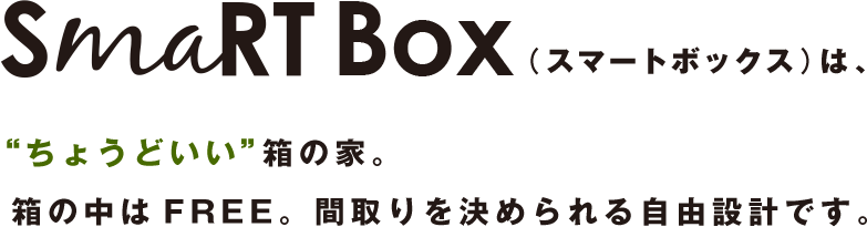 SmaRT Box (スマートボックス)は、“ちょうどいい”箱の家。箱の中はFREE。間取りを決められる自由設計です。