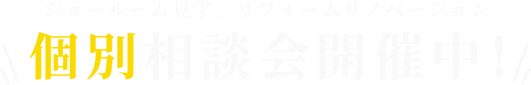 ショールーム見学、リフォームリノベーション 個別相談会開催中！