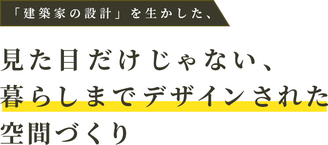 「建築家の設計」を生かした、見た目だけじゃない、暮らしまでデザインされた空間づくり