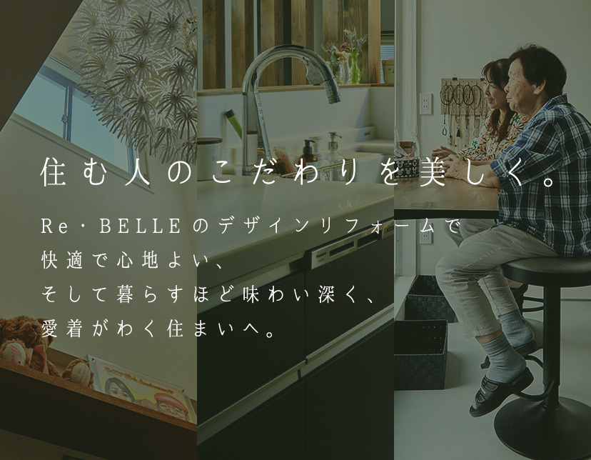 住む人のこだわりを美しく。Re・BELLEのデザインリフォームで快適で心地よい、そして暮らすほど味わい深く、愛着がわく住まいへ。
