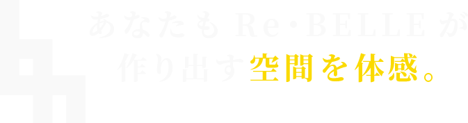 あなたもRe・BELLEが作り出す空間を体感。