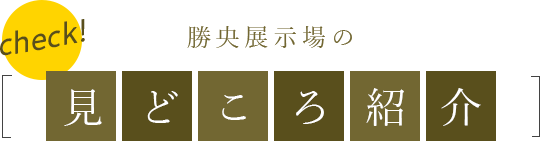 勝央展示場の見どころ紹介