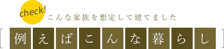 こんな家族を想定して建てました　例えばこんな暮らし